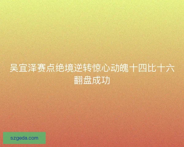 吴宜泽赛点绝境逆转惊心动魄十四比十六翻盘成功