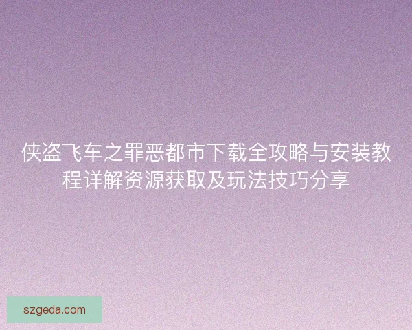 侠盗飞车之罪恶都市下载全攻略与安装教程详解资源获取及玩法技巧分享