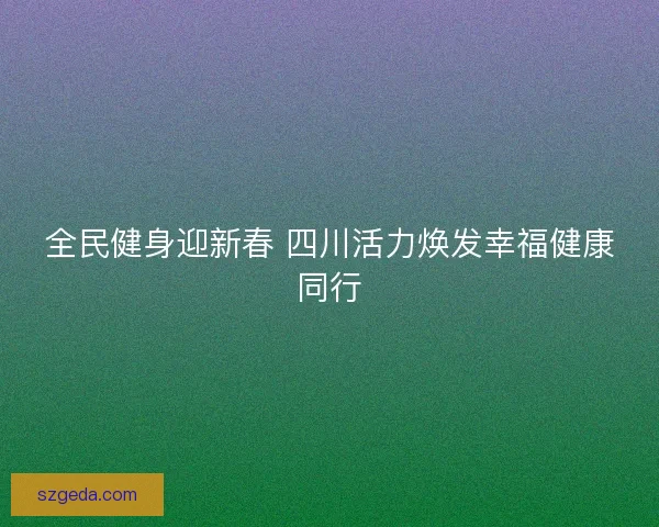 全民健身迎新春 四川活力焕发幸福健康同行
